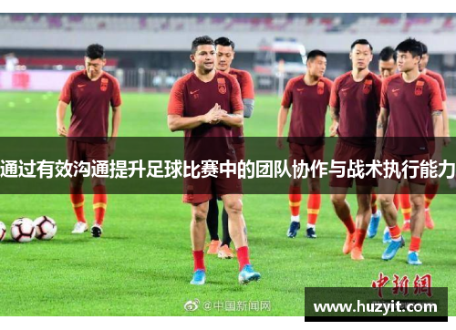 通过有效沟通提升足球比赛中的团队协作与战术执行能力