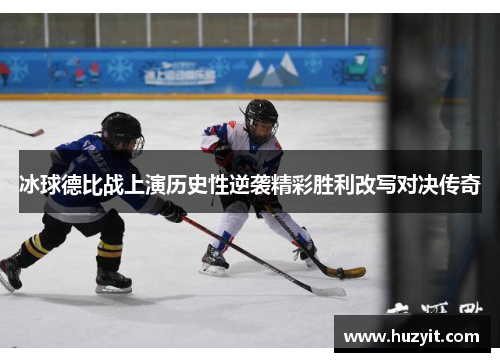 冰球德比战上演历史性逆袭精彩胜利改写对决传奇
