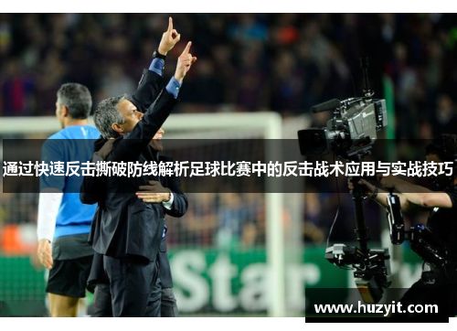 通过快速反击撕破防线解析足球比赛中的反击战术应用与实战技巧