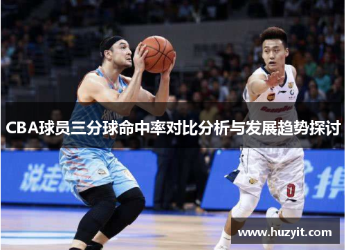 CBA球员三分球命中率对比分析与发展趋势探讨